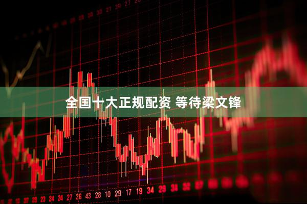 全国十大正规配资 等待梁文锋