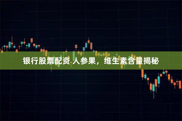 银行股票配资 人参果，维生素含量揭秘