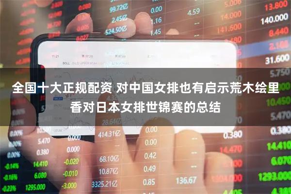 全国十大正规配资 对中国女排也有启示荒木绘里香对日本女排世锦赛的总结