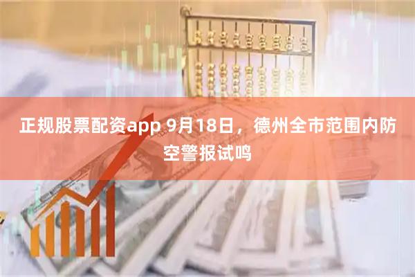 正规股票配资app 9月18日，德州全市范围内防空警报试鸣