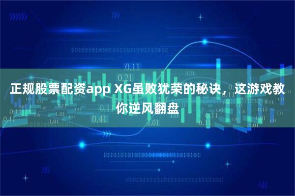 正规股票配资app XG虽败犹荣的秘诀，这游戏教你逆风翻盘