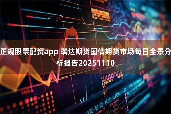 正规股票配资app 瑞达期货国债期货市场每日全景分析报告20251110