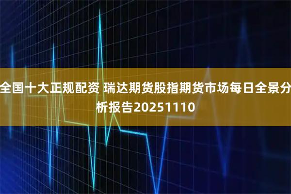 全国十大正规配资 瑞达期货股指期货市场每日全景分析报告20251110