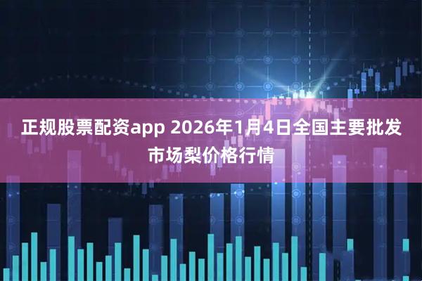 正规股票配资app 2026年1月4日全国主要批发市场梨价格行情