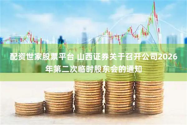 配资世家股票平台 山西证券关于召开公司2026年第二次临时股东会的通知